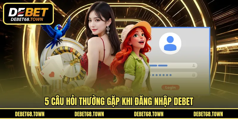 5 câu hỏi thường gặp khi đăng nhập DEBET