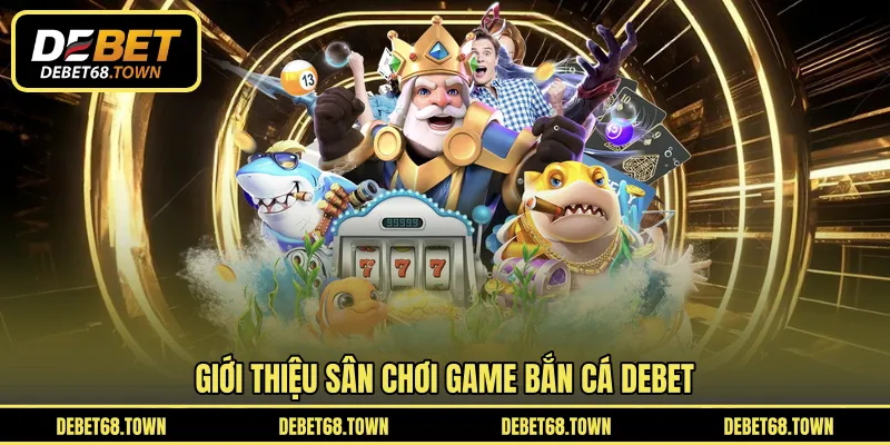 Giới thiệu sân chơi game bắn cá DEBET