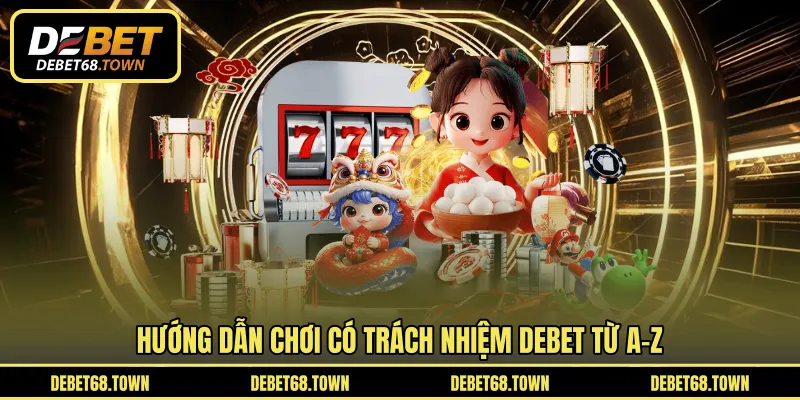Hướng dẫn chơi có trách nhiệm DEBET từ A-Z