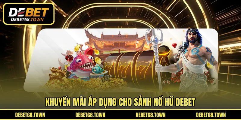 Khuyến mãi áp dụng cho sảnh nổ hũ DEBET