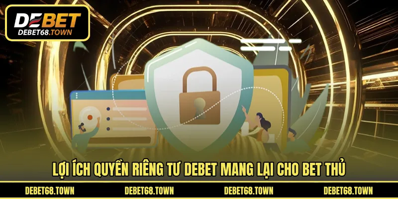 Lợi ích quyền riêng tư DEBET mang lại cho bet thủ