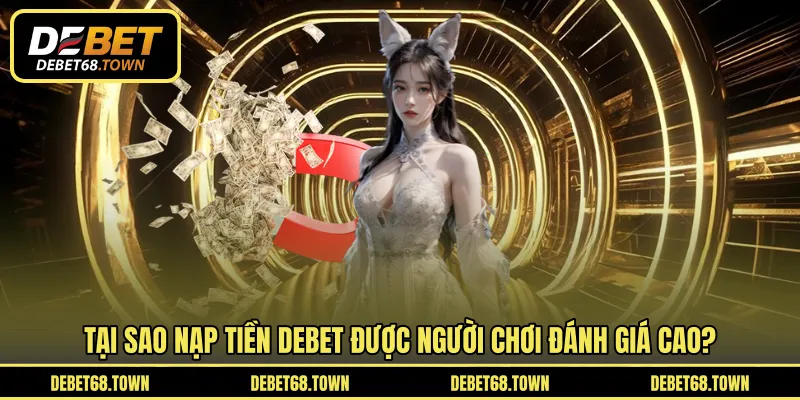 Tại sao nạp tiền DEBET được người chơi đánh giá cao?