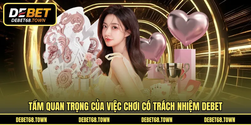 Tầm quan trọng của việc chơi có trách nhiệm DEBET