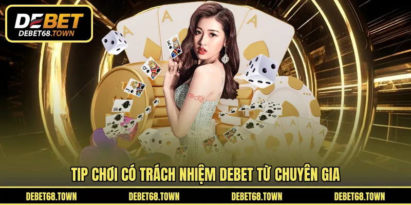 Tip chơi có trách nhiệm DEBET từ chuyên gia