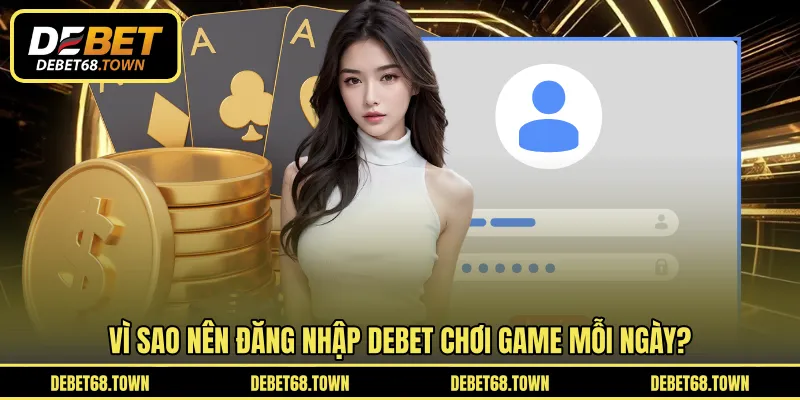 Vì sao nên đăng nhập DEBET chơi game mỗi ngày?